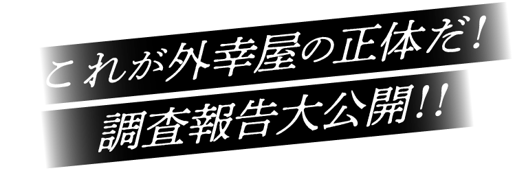 これが外幸屋の正体だ！調査報告大公開！